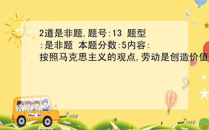 2道是非题,题号:13 题型:是非题 本题分数:5内容:按照马克思主义的观点,劳动是创造价值的源泉,而资本、技术、管理等