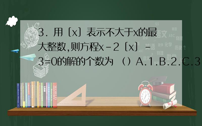 3．用［x］表示不大于x的最大整数,则方程x-2［x］-3=0的解的个数为 （）A.1.B.2.C.3.D.4.