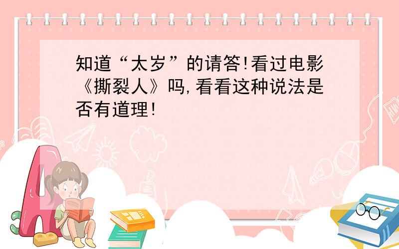 知道“太岁”的请答!看过电影《撕裂人》吗,看看这种说法是否有道理!