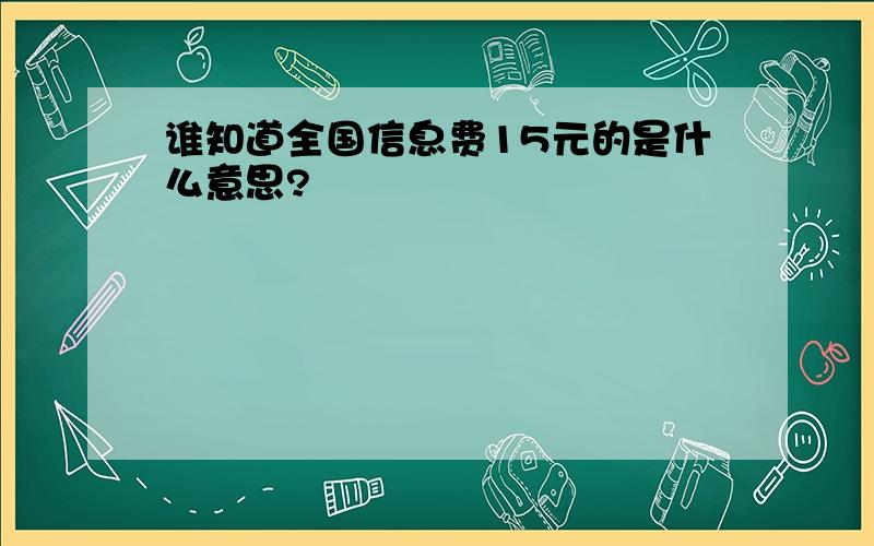 谁知道全国信息费15元的是什么意思?