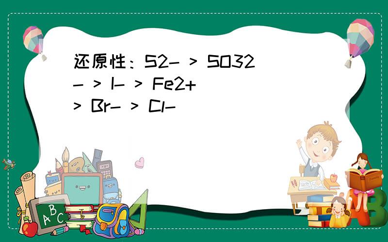 还原性：S2- > SO32- > I- > Fe2+ > Br- > Cl-