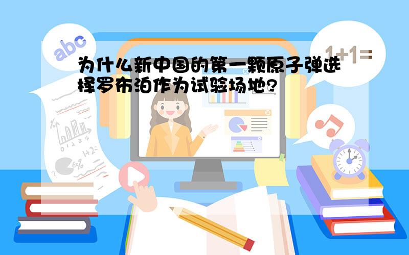 为什么新中国的第一颗原子弹选择罗布泊作为试验场地?