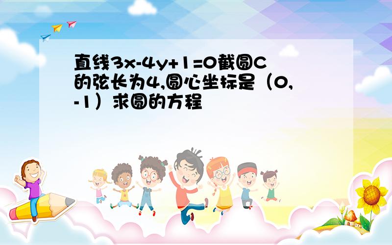 直线3x-4y+1=0截圆C的弦长为4,圆心坐标是（0,-1）求圆的方程