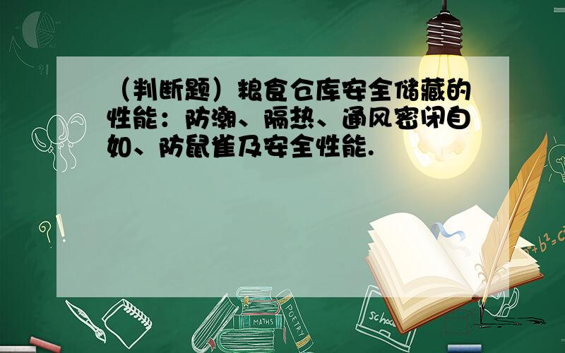 （判断题）粮食仓库安全储藏的性能：防潮、隔热、通风密闭自如、防鼠雀及安全性能.