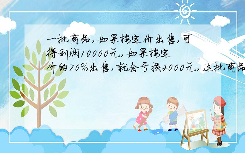 一批商品,如果按定价出售,可得利润10000元,如果按定价的70%出售,就会亏损2000元,这批商品成本多少元