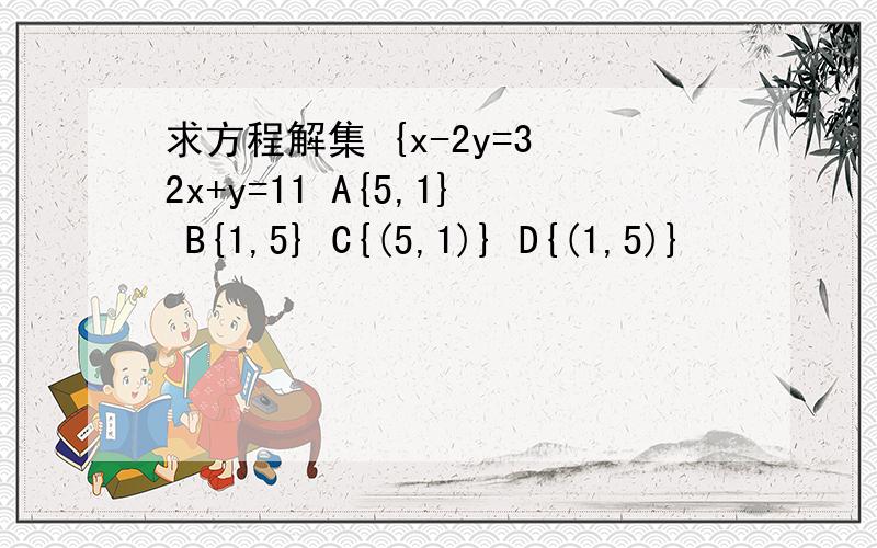 求方程解集 {x-2y=3 2x+y=11 A{5,1} B{1,5} C{(5,1)} D{(1,5)}