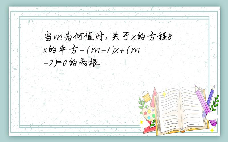 当m为何值时,关于x的方程8x的平方-(m-1)x+(m-7)=0的两根