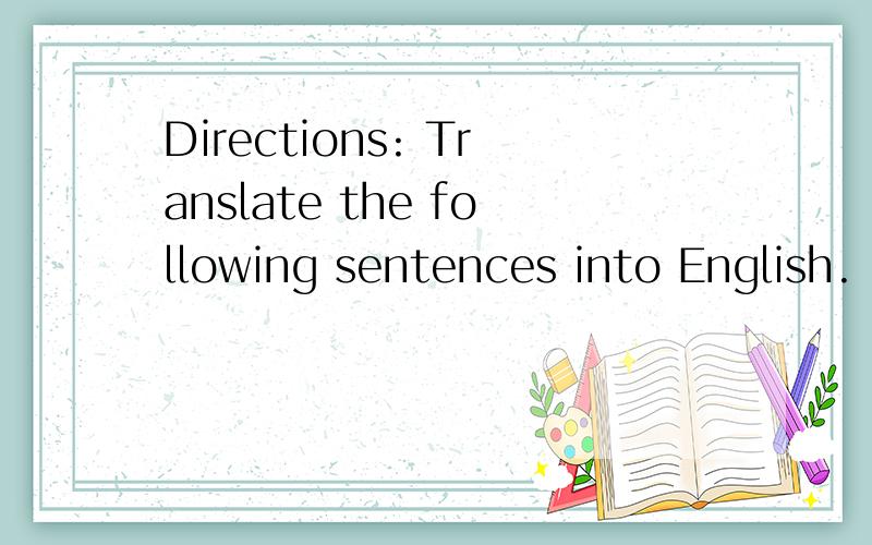 Directions: Translate the following sentences into English.