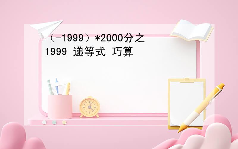 （-1999）*2000分之1999 递等式 巧算