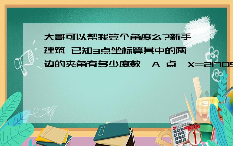 大哥可以帮我算个角度么?新手建筑 已知3点坐标算其中的两边的夹角有多少度数,A 点{X=21705.469 Y=5992