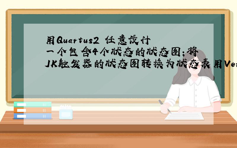 用Quartus2 任意设计一个包含4个状态的状态图；将JK触发器的状态图转换为状态表用Verilog HDL描述