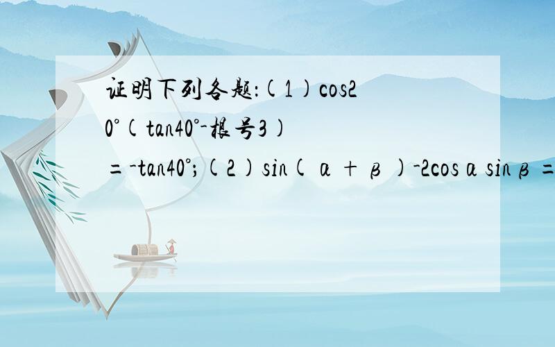 证明下列各题：(1)cos20°(tan40°-根号3)=-tan40°；(2)sin(α+β)-2cosαsinβ=t