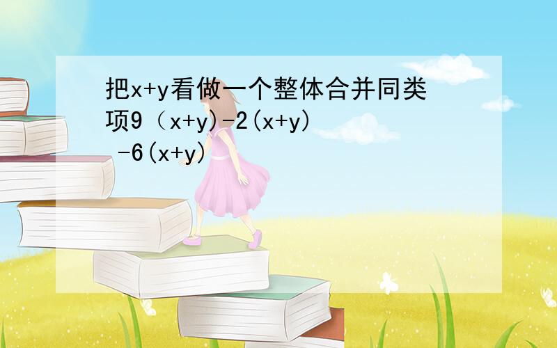 把x+y看做一个整体合并同类项9（x+y)-2(x+y) -6(x+y)