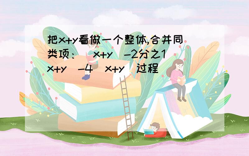 把x+y看做一个整体,合并同类项：（x+y）-2分之1（x+y）-4（x+y）过程