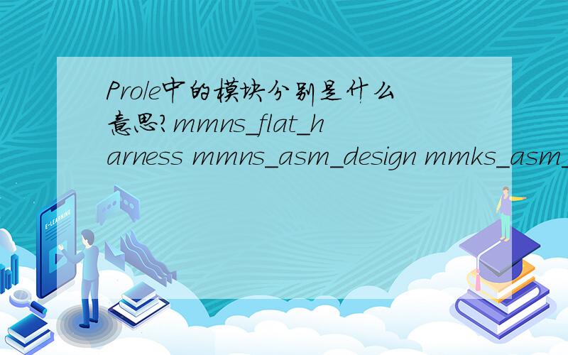 Pro/e中的模块分别是什么意思?mmns_flat_harness mmns_asm_design mmks_asm_