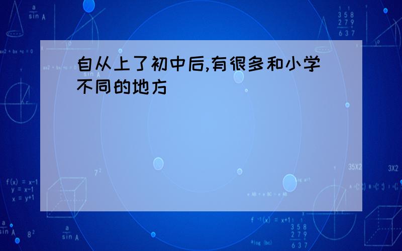 自从上了初中后,有很多和小学不同的地方