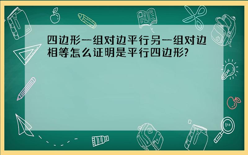 四边形一组对边平行另一组对边相等怎么证明是平行四边形?