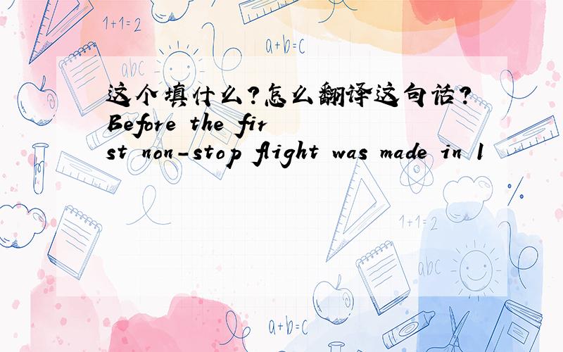 这个填什么?怎么翻译这句话?Before the first non-stop flight was made in 1