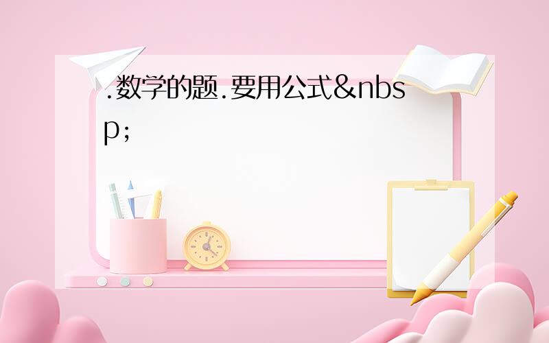 .数学的题.要用公式 