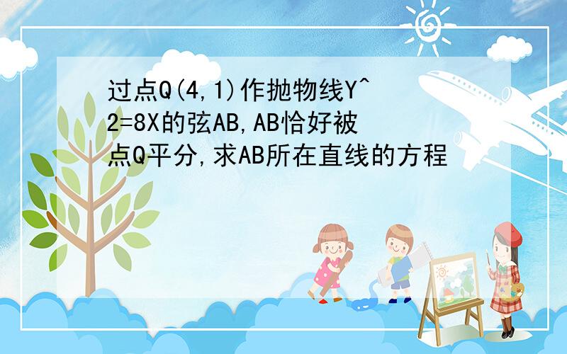 过点Q(4,1)作抛物线Y^2=8X的弦AB,AB恰好被点Q平分,求AB所在直线的方程