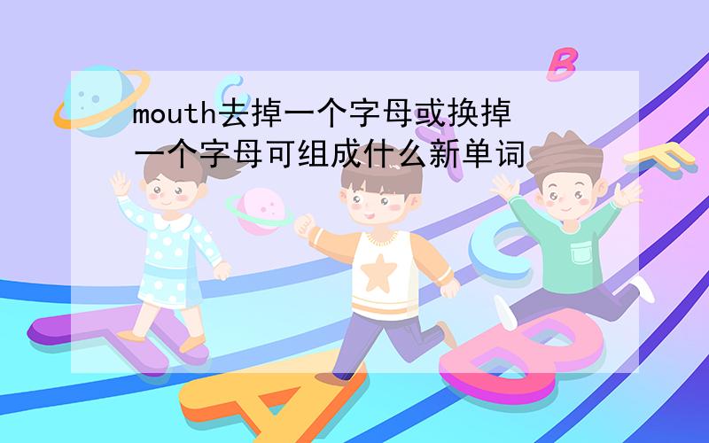 mouth去掉一个字母或换掉一个字母可组成什么新单词