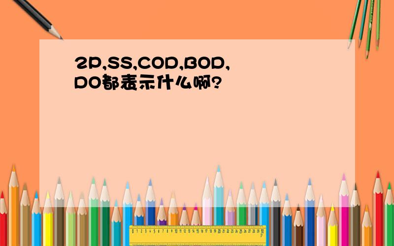 2P,SS,COD,BOD,DO都表示什么啊?