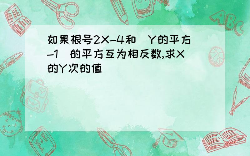 如果根号2X-4和（Y的平方-1）的平方互为相反数,求X的Y次的值