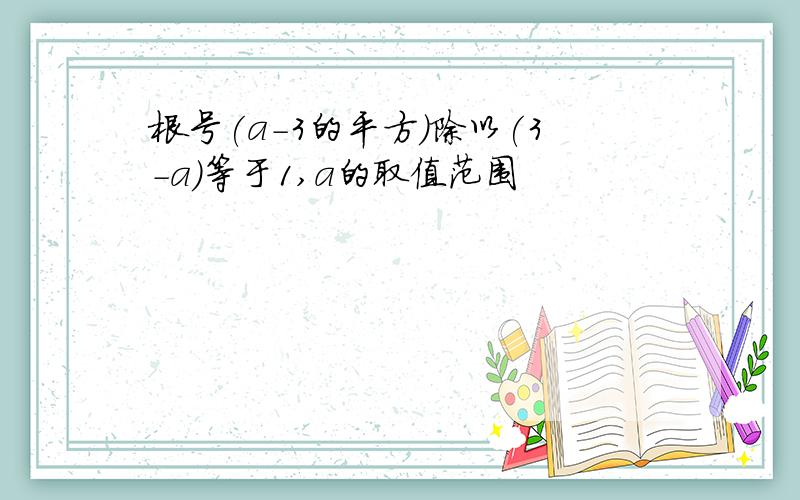 根号(a-3的平方)除以(3-a)等于1,a的取值范围