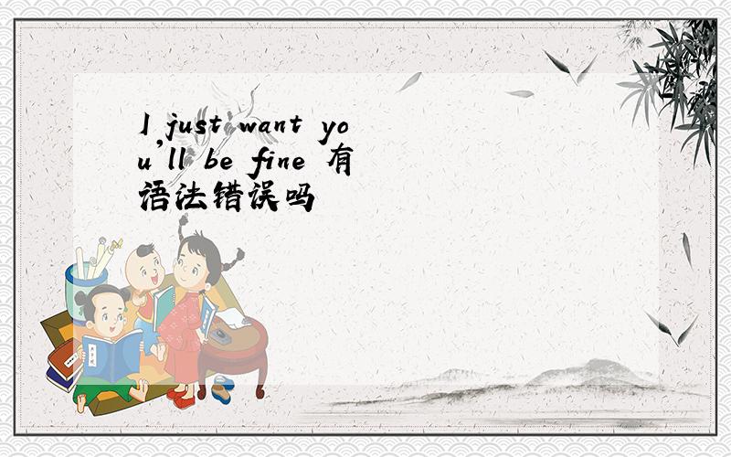 I just want you'll be fine 有语法错误吗