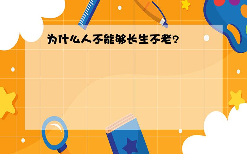 为什么人不能够长生不老?