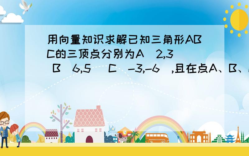 用向量知识求解已知三角形ABC的三顶点分别为A（2,3） B（6,5） C（-3,-6）,且在点A、B、C处分别放上3g