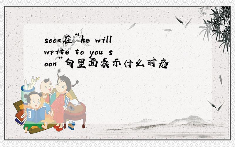 soon在“he will write to you soon”句里面表示什么时态