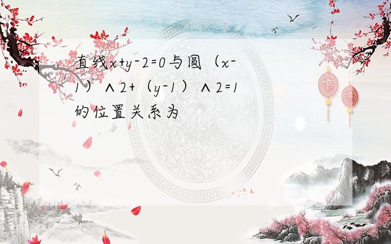 直线x+y-2=0与圆（x-1）∧2+（y-1）∧2=1的位置关系为