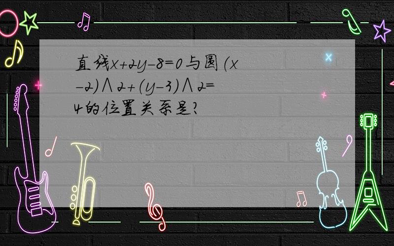 直线x+2y-8=0与圆（x-2）∧2+（y-3）∧2=4的位置关系是?