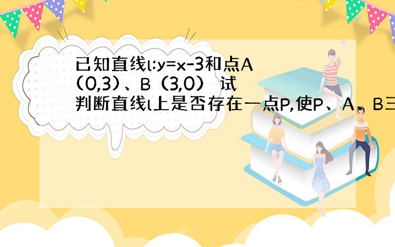 已知直线l:y=x-3和点A(0,3)、B（3,0） 试判断直线l上是否存在一点P,使P、A、B三点在同一圆上.