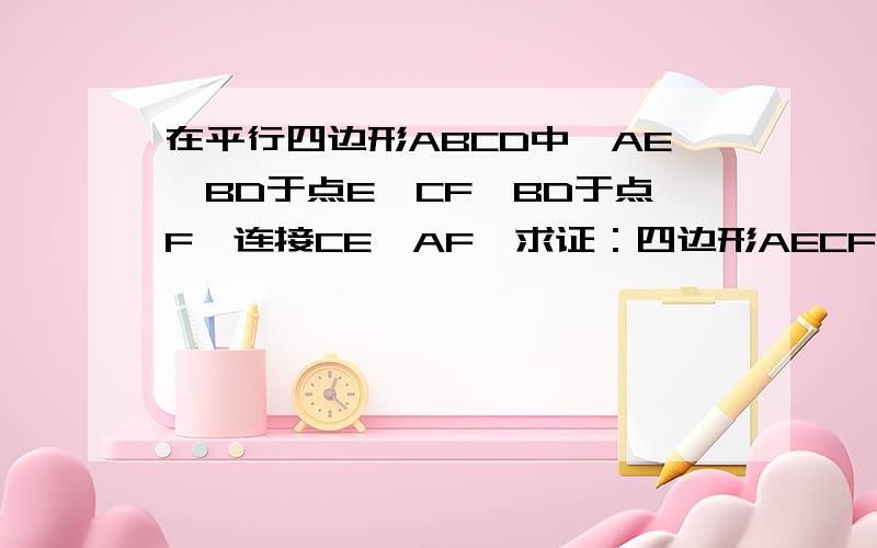 在平行四边形ABCD中,AE⊥BD于点E,CF⊥BD于点F,连接CE,AF,求证：四边形AECF是平行四边形