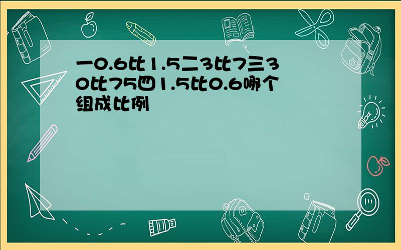 一0.6比1.5二3比7三30比75四1.5比0.6哪个组成比例