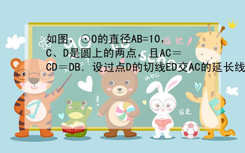 如图，⊙O的直径AB=10，C、D是圆上的两点，且AC＝CD＝DB．设过点D的切线ED交AC的延长线于点F．连接OC交A