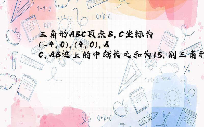 三角形ABC顶点B,C坐标为（-4,0）,（4,0）,AC,AB边上的中线长之和为15,则三角形重心G的轨迹方程为?