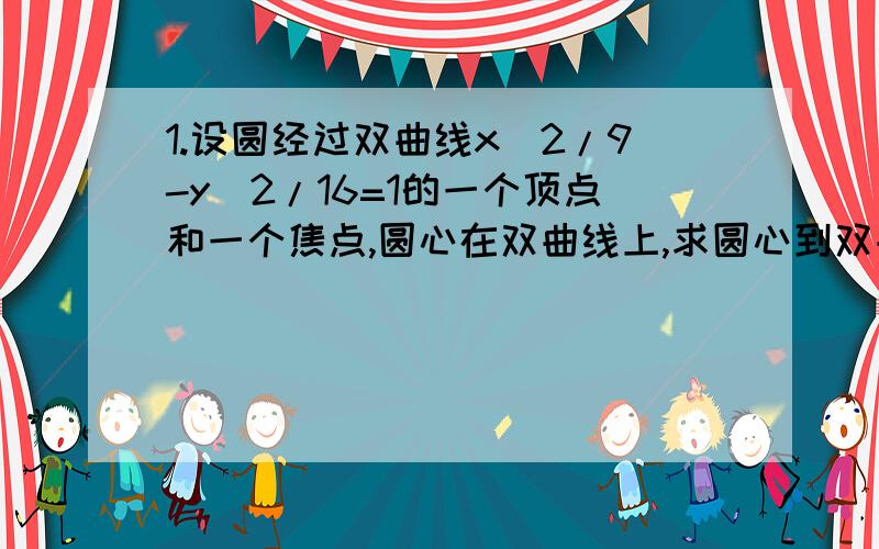 1.设圆经过双曲线x^2/9-y^2/16=1的一个顶点和一个焦点,圆心在双曲线上,求圆心到双曲线中心的距离?