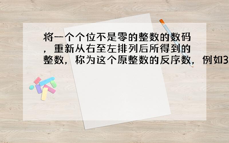 将一个个位不是零的整数的数码，重新从右至左排列后所得到的整数，称为这个原整数的反序数，例如325的反序数是523，137