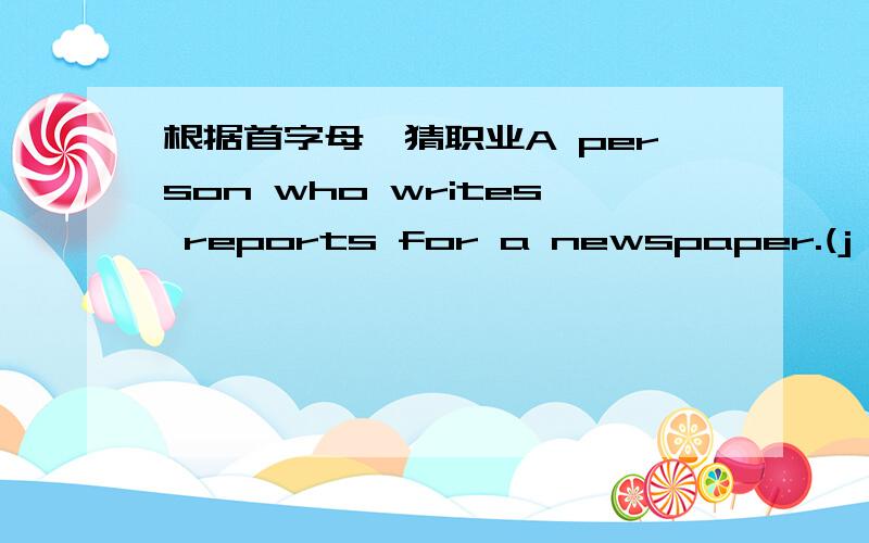 根据首字母,猜职业A person who writes reports for a newspaper.(j )