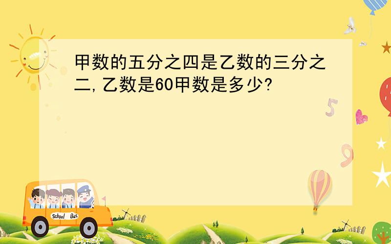 甲数的五分之四是乙数的三分之二,乙数是60甲数是多少?