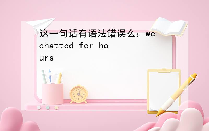 这一句话有语法错误么：we chatted for hours