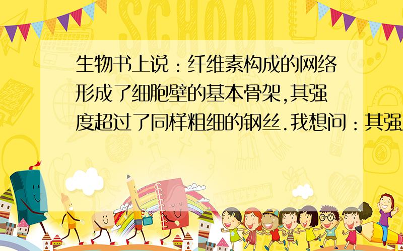 生物书上说：纤维素构成的网络形成了细胞壁的基本骨架,其强度超过了同样粗细的钢丝.我想问：其强度,是指什么强度,是受压强度