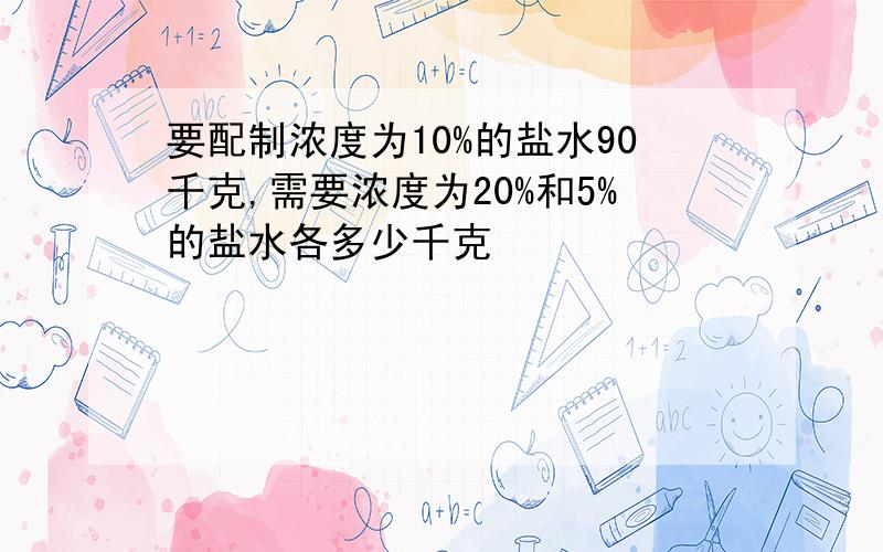 要配制浓度为10%的盐水90千克,需要浓度为20%和5%的盐水各多少千克