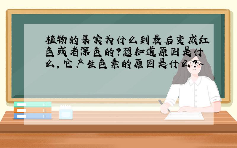 植物的果实为什么到最后变成红色或者深色的?想知道原因是什么,它产生色素的原因是什么?~