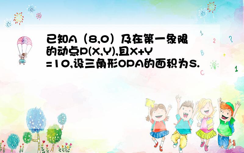 已知A（8,0）及在第一象限的动点P(X,Y),且X+Y=10,设三角形OPA的面积为S.