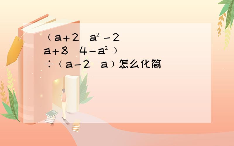 ﹙a＋2／a²－2a＋8／4－a²﹚÷﹙a－2／a﹚怎么化简