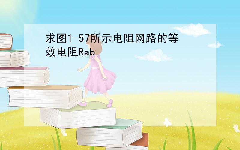 求图1-57所示电阻网路的等效电阻Rab